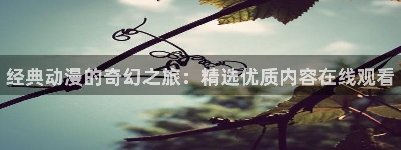 樱花动漫官网imomoe1版专注动漫：经典动漫的奇幻之旅：精选优质内容在线观看
