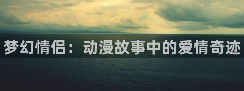 樱花动漫呢：梦幻情侣：动漫故事中的爱情奇迹